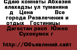 Сдаю комнаты Абхазия алахадзы ул.туманяна22д › Цена ­ 1 500 - Все города Развлечения и отдых » Гостиницы   . Дагестан респ.,Южно-Сухокумск г.